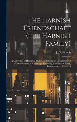 The Harnish Friendschaft (The Harnish Family): A Collection Of Historical Materials Relating To Descendants Of Martin Harnish Of Conestoga Township, Lancaster County, Pennsylvania, 1729-1926