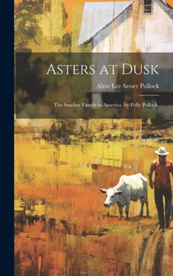 Asters At Dusk; The Smelser Family In America, By Polly Pollock.