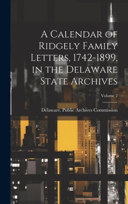 A Calendar Of Ridgely Family Letters, 1742-1899, In The Delaware State Archives; Volume 2