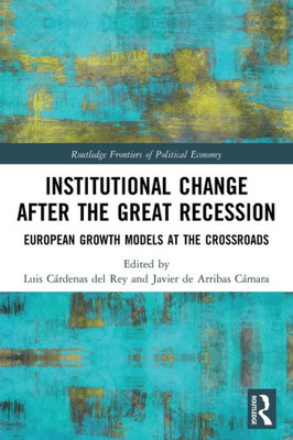 Institutional Change After The Great Recession: European Growth Models At The Crossroads (Routledge Frontiers Of Political Economy)
