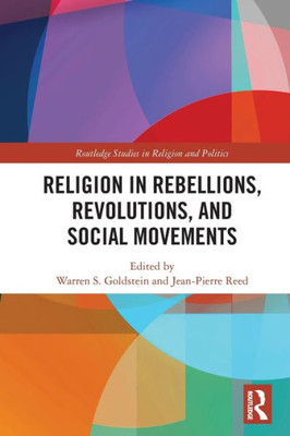 Religion In Rebellions, Revolutions, And Social Movements (Routledge Studies In Religion And Politics)