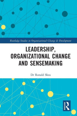 Leadership, Organizational Change And Sensemaking (Routledge Studies In Organizational Change & Development)