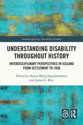 Understanding Disability Throughout History: Interdisciplinary Perspectives In Iceland From Settlement To 1936 (Interdisciplinary Disability Studies)