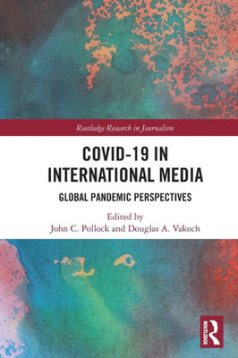 Covid-19 In International Media: Global Pandemic Perspectives (Routledge Research In Journalism)