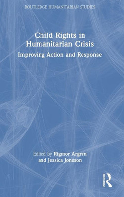 Child Rights In Humanitarian Crisis (Routledge Humanitarian Studies)