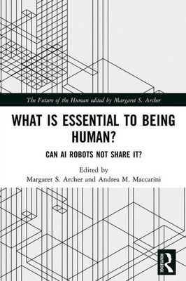 What Is Essential To Being Human?: Can Ai Robots Not Share It? (The Future Of The Human)