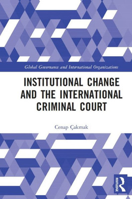 Institutional Change And The International Criminal Court (Global Governance And International Organizations)