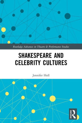 Shakespeare And Celebrity Cultures (Routledge Advances In Theatre & Performance Studies)