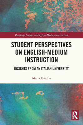 Student Perspectives On English-Medium Instruction: Insights From An Italian University (Routledge Studies In English-Medium Instruction)