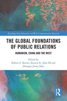 The Global Foundations Of Public Relations: Humanism, China And The West (Routledge New Directions In Pr & Communication Research)