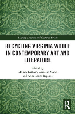 Recycling Virginia Woolf In Contemporary Art And Literature (Literary Criticism And Cultural Theory)