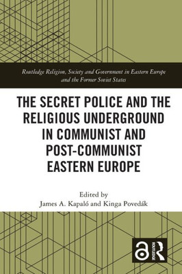 The Secret Police And The Religious Underground In Communist And Post-Communist Eastern Europe (Routledge Religion, Society And Government In Eastern Europe And The Former Soviet States)