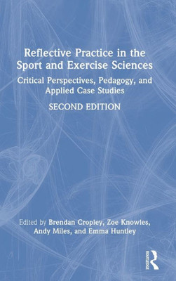Reflective Practice In The Sport And Exercise Sciences: Critical Perspectives, Pedagogy, And Applied Case Studies