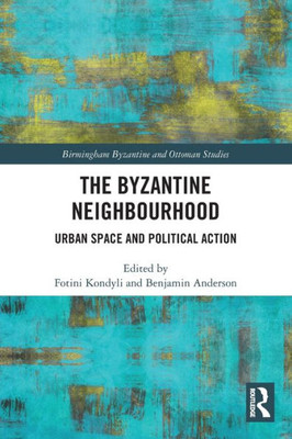 The Byzantine Neighbourhood: Urban Space And Political Action (Birmingham Byzantine And Ottoman Studies)