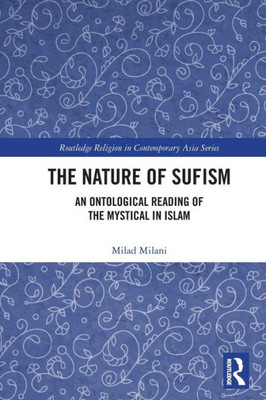 The Nature Of Sufism: An Ontological Reading Of The Mystical In Islam (Routledge Religion In Contemporary Asia Series)