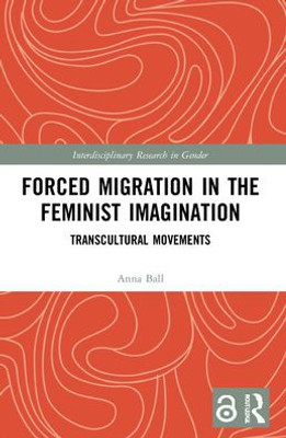 Forced Migration In The Feminist Imagination: Transcultural Movements (Interdisciplinary Research In Gender)