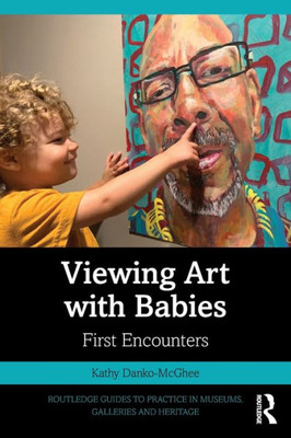 Viewing Art With Babies (Routledge Guides To Practice In Museums, Galleries And Heritage)