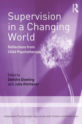 Supervision In A Changing World (Independent Psychoanalytic Approaches With Children And Adolescents)