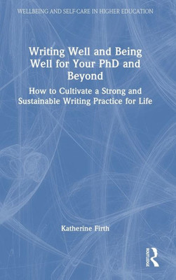 Writing Well And Being Well For Your Phd And Beyond (Wellbeing And Self-Care In Higher Education)