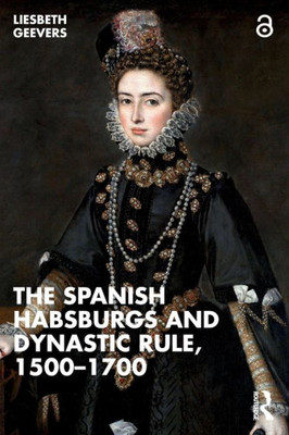 The Spanish Habsburgs And Dynastic Rule, 15001700