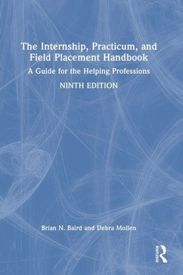 The Internship, Practicum, And Field Placement Handbook: A Guide For The Helping Professions