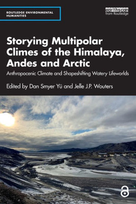Storying Multipolar Climes Of The Himalaya, Andes And Arctic (Routledge Environmental Humanities)