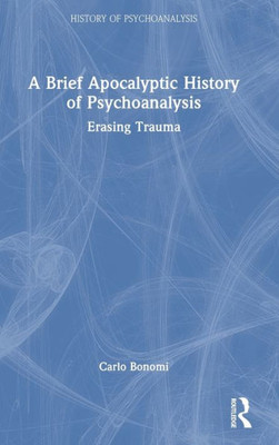 A Brief Apocalyptic History Of Psychoanalysis (The History Of Psychoanalysis Series)