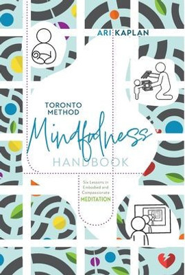 Toronto Method Mindfulness Handbook: Six Lessons In Embodied And Compassionate Meditation