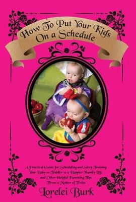 How To Put Your Kids On A Schedule: A Practical Guide For Scheduling And Sleep Training Your Baby Or Toddler To A Happier Family Life And Other Helpful Parenting Tips From A Mother Of Twins