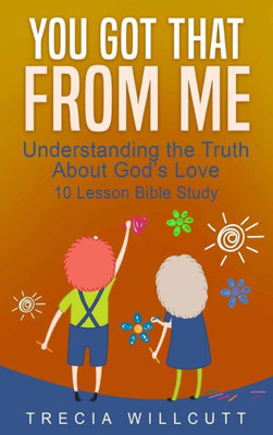 You Got That From Me: Understanding The Truth About God'S Love