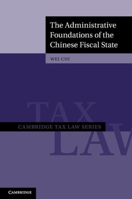 The Administrative Foundations Of The Chinese Fiscal State (Cambridge Tax Law Series)