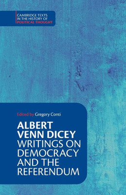 Albert Venn Dicey: Writings On Democracy And The Referendum (Cambridge Texts In The History Of Political Thought)