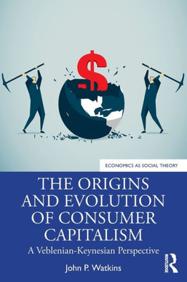 The Origins And Evolution Of Consumer Capitalism (Economics As Social Theory)
