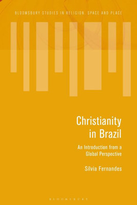 Christianity In Brazil: An Introduction From A Global Perspective (Bloomsbury Studies In Religion, Space And Place)