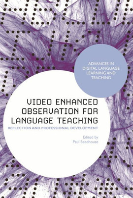 Video Enhanced Observation For Language Teaching: Reflection And Professional Development (Advances In Digital Language Learning And Teaching)