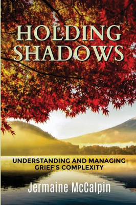 Holding Shadows: Understanding And Managing Grief'S Complexity