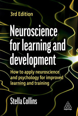 Neuroscience For Learning And Development: How To Apply Neuroscience And Psychology For Improved Learning And Training
