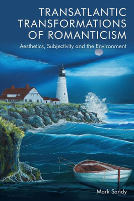 Transatlantic Transformations Of Romanticism: Aesthetics, Subjectivity And The Environment
