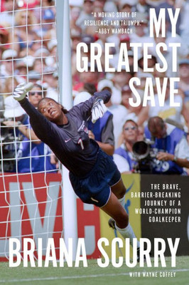 My Greatest Save: The Brave, Barrier-Breaking Journey Of A World Champion Goalkeeper