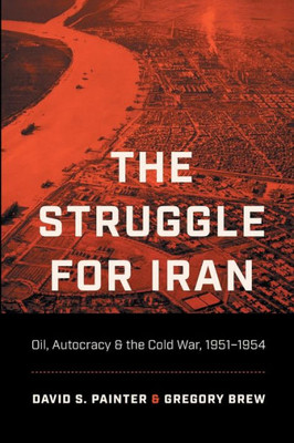 The Struggle For Iran: Oil, Autocracy, And The Cold War, 19511954