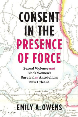 Consent In The Presence Of Force: Sexual Violence And Black Women'S Survival In Antebellum New Orleans