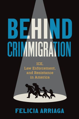 Behind Crimmigration: Ice, Law Enforcement, And Resistance In America