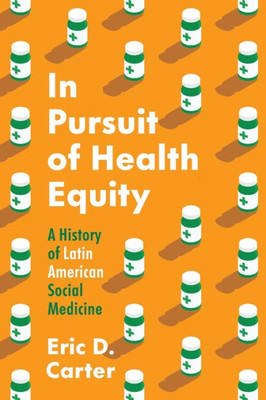 In Pursuit Of Health Equity: A History Of Latin American Social Medicine (Studies In Social Medicine)