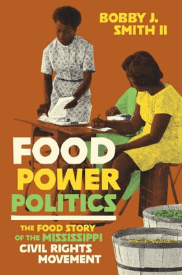 Food Power Politics: The Food Story Of The Mississippi Civil Rights Movement (Black Food Justice)
