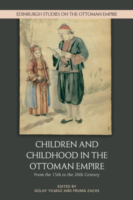 Children And Childhood In The Ottoman Empire: From The 15Th To The 20Th Century (Edinburgh Studies On The Ottoman Empire)