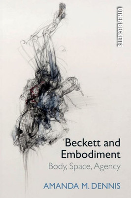 Beckett And Embodiment: Body, Space And Agency (Other Becketts)