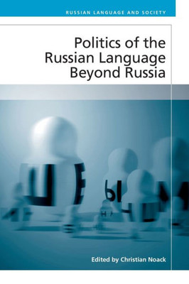 Politics Of The Russian Language Beyond Russia (Russian Language And Society)
