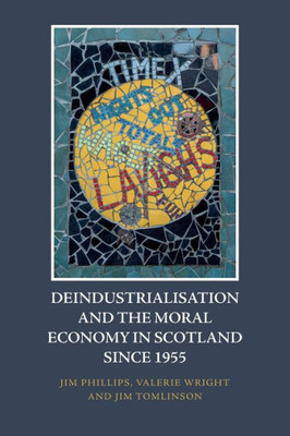 Deindustrialisation And The Moral Economy In Scotland Since 1955 Deindustrialisation And The Moral Economy In Scotland Since 1955