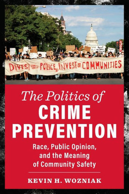 The Politics Of Crime Prevention: Race, Public Opinion, And The Meaning Of Community Safety (New Perspectives In Crime, Deviance, And Law)