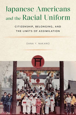 Japanese Americans And The Racial Uniform: Citizenship, Belonging, And The Limits Of Assimilation (Asian American Sociology)